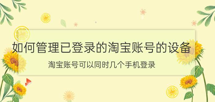 如何管理已登录的淘宝账号的设备 淘宝账号可以同时几个手机登录？